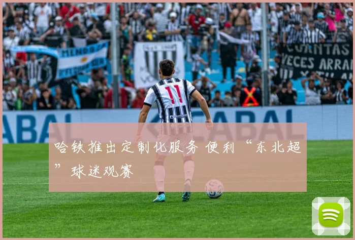 哈铁推出定制化服务 便利“东北超”球迷观赛
