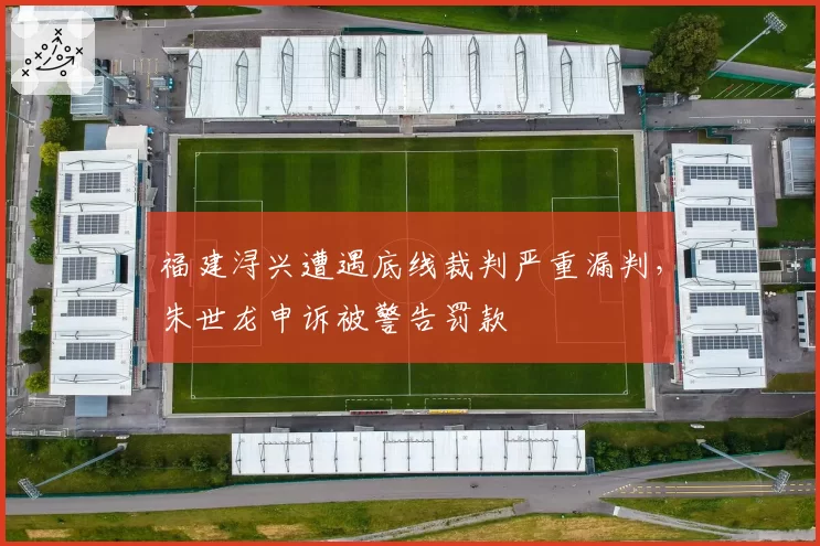 福建浔兴遭遇底线裁判严重漏判,朱世龙申诉被警告罚款