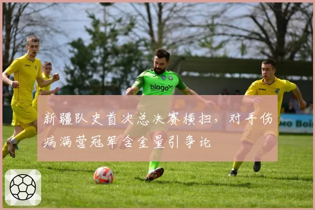 新疆队史首次总决赛横扫，对手伤病满营冠军含金量引争论