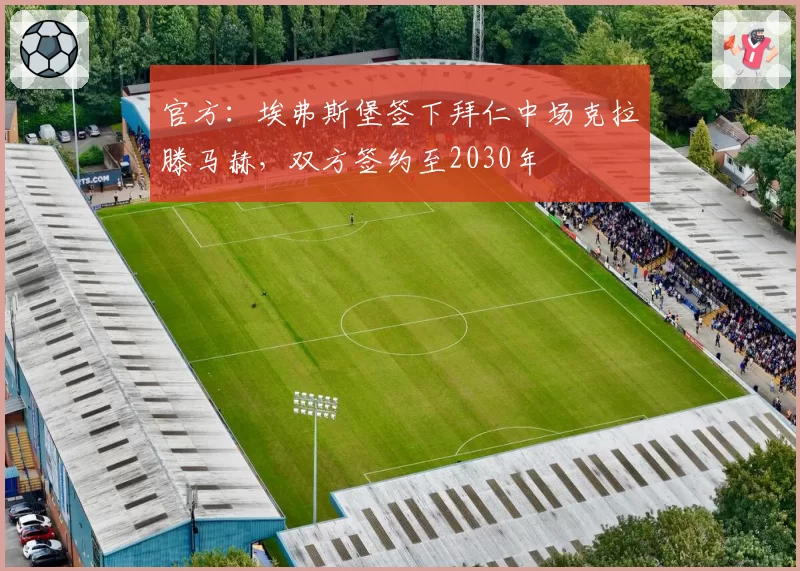 官方:埃弗斯堡签下拜仁中场克拉滕马赫,双方签约至2030年