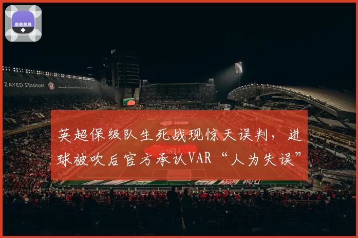 英超保级队生死战现惊天误判，进球被吹后官方承认VAR“人为失误”