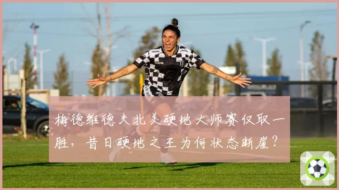 梅德维德夫北美硬地大师赛仅取一胜,昔日硬地之王为何状态断崖?
