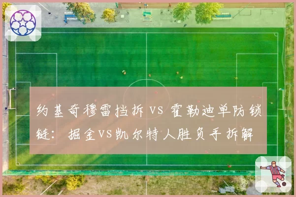 约基奇穆雷挡拆 vs 霍勒迪单防锁链:掘金vs凯尔特人胜负手拆解