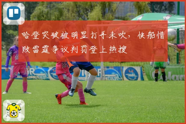 哈登突破被明显打手未吹，快船惜败雷霆争议判罚登上热搜