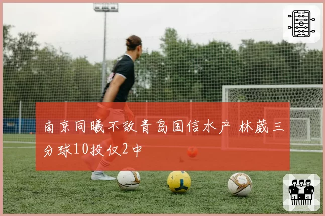南京同曦不敌青岛国信水产 林葳三分球10投仅2中