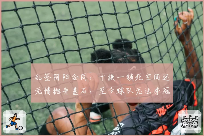 乱签阴阳合同，十换一锁死空间还无情抛弃基石，至今球队无法夺冠