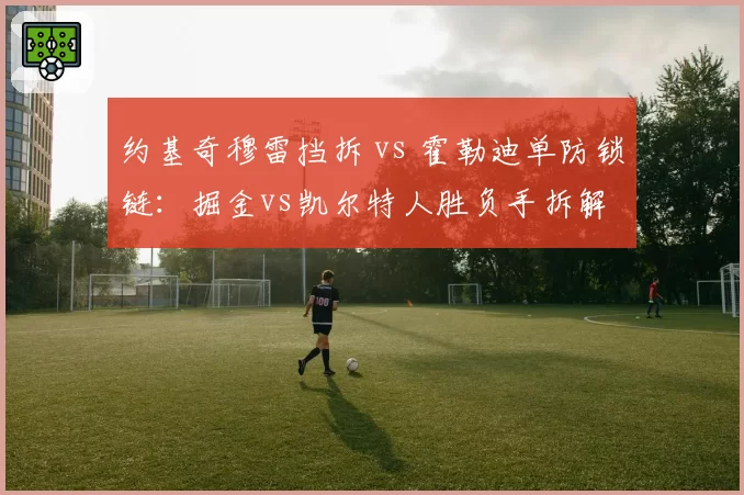 约基奇穆雷挡拆 vs 霍勒迪单防锁链：掘金vs凯尔特人胜负手拆解
