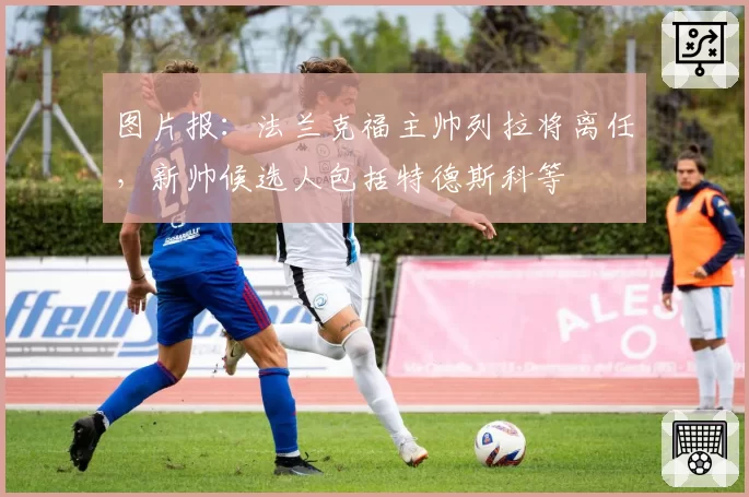 图片报：法兰克福主帅列拉将离任，新帅候选人包括特德斯科等