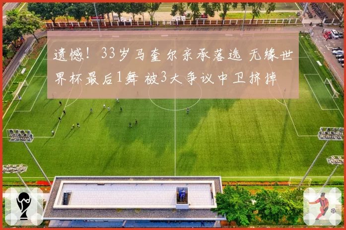 遗憾!33岁马奎尔亲承落选 无缘世界杯最后1舞 被3大争议中卫挤掉