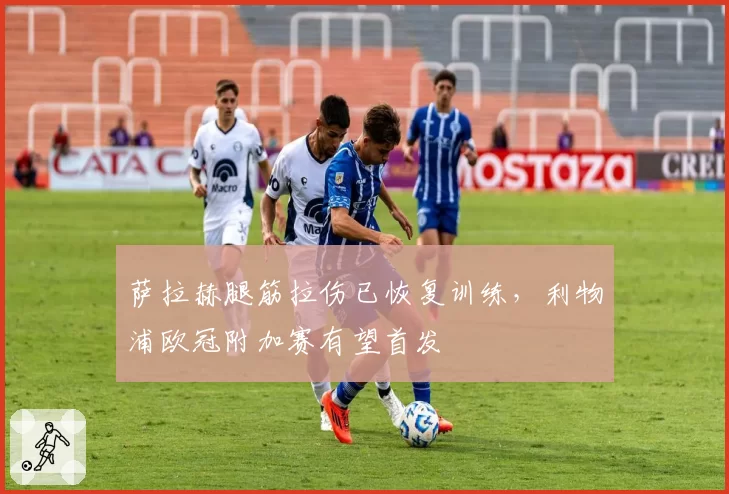 萨拉赫腿筋拉伤已恢复训练，利物浦欧冠附加赛有望首发