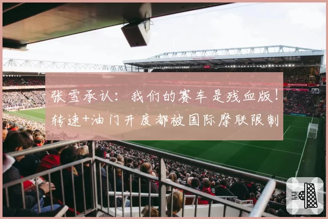 张雪承认：我们的赛车是残血版！转速+油门开度都被国际摩联限制