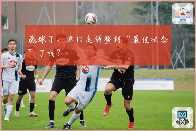 赢球了，津门虎调整到“最佳状态”了吗？
