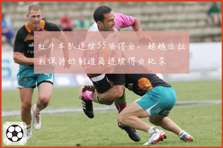 红牛车队连续55场得分，超越法拉利保持的制造商连续得分纪录