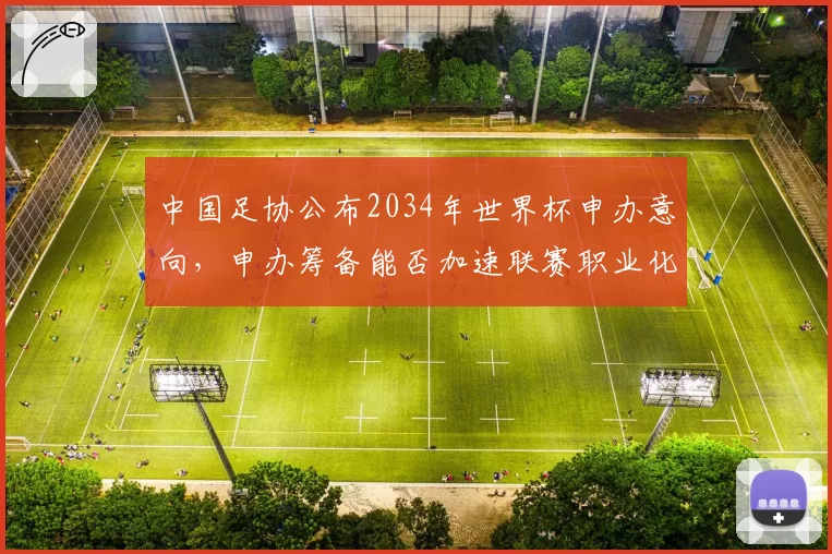 中国足协公布2034年世界杯申办意向,申办筹备能否加速联赛职业化进程?