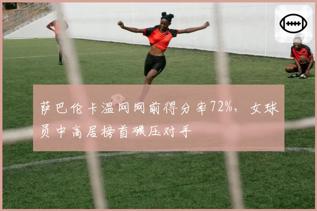 萨巴伦卡温网网前得分率72%，女球员中高居榜首碾压对手