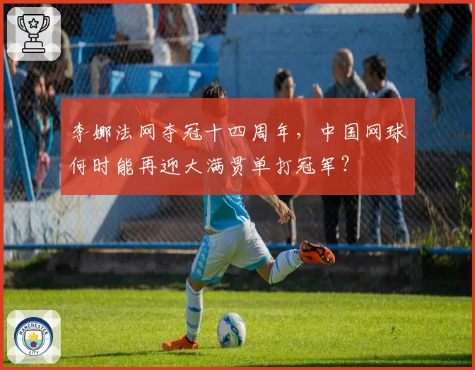 李娜法网夺冠十四周年，中国网球何时能再迎大满贯单打冠军？