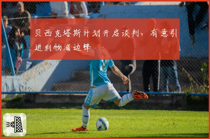 贝西克塔斯计划开启谈判，有意引进利物浦边锋