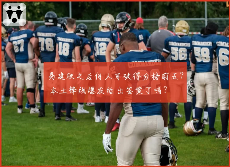 易建联之后何人可破得分榜前五? 本土锋线爆发给出答案了吗?