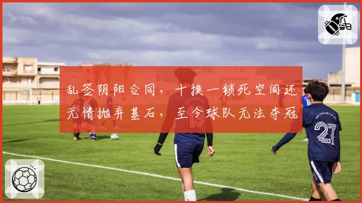 乱签阴阳合同，十换一锁死空间还无情抛弃基石，至今球队无法夺冠