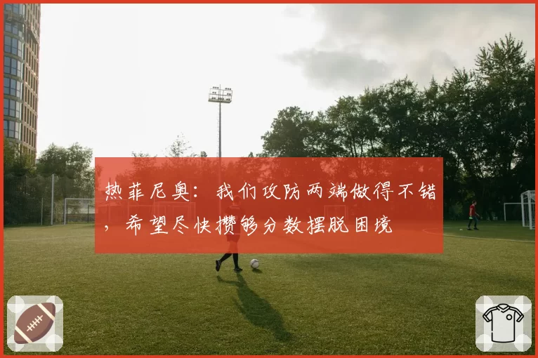 热菲尼奥:我们攻防两端做得不错,希望尽快攒够分数摆脱困境