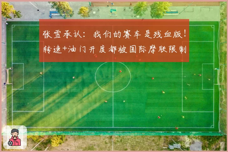 张雪承认：我们的赛车是残血版！转速+油门开度都被国际摩联限制