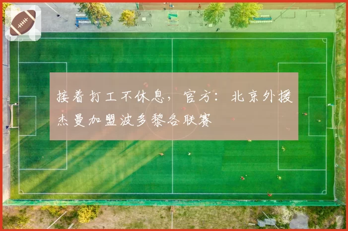 接着打工不休息，官方：北京外援杰曼加盟波多黎各联赛