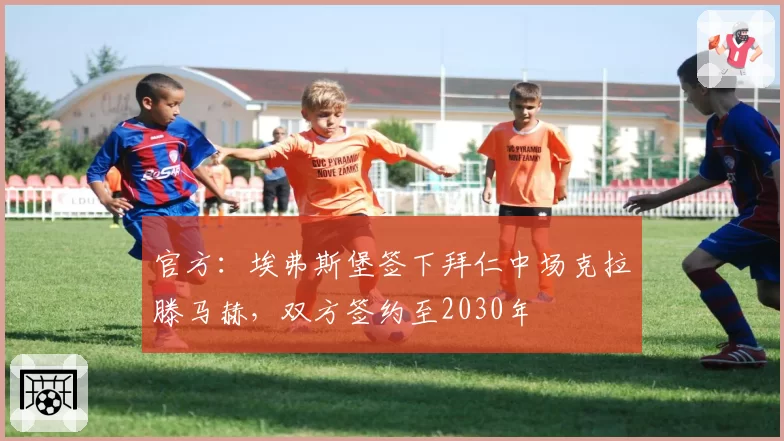 官方：埃弗斯堡签下拜仁中场克拉滕马赫，双方签约至2030年