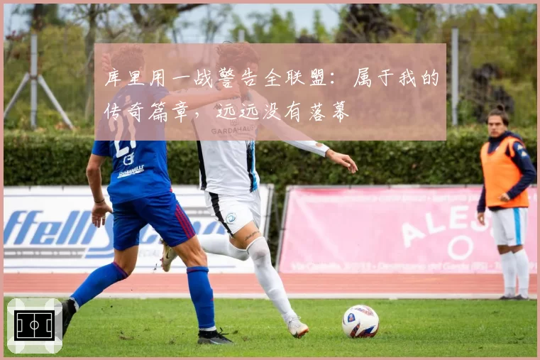 库里用一战警告全联盟：属于我的传奇篇章，远远没有落幕