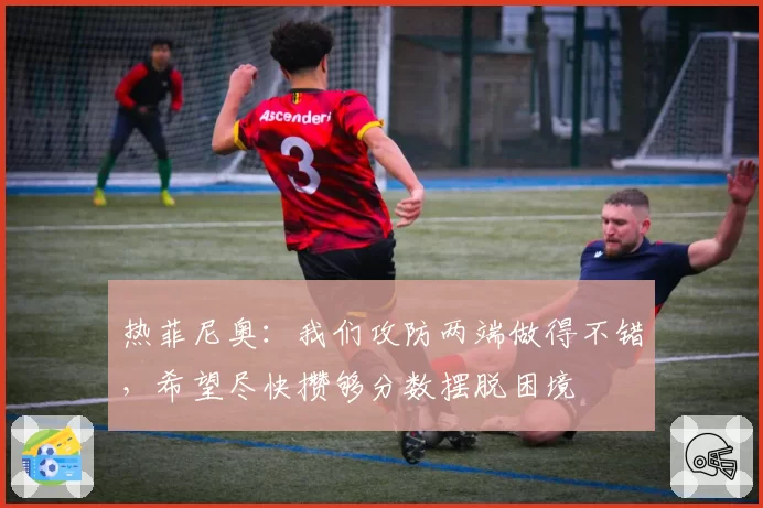 热菲尼奥：我们攻防两端做得不错，希望尽快攒够分数摆脱困境