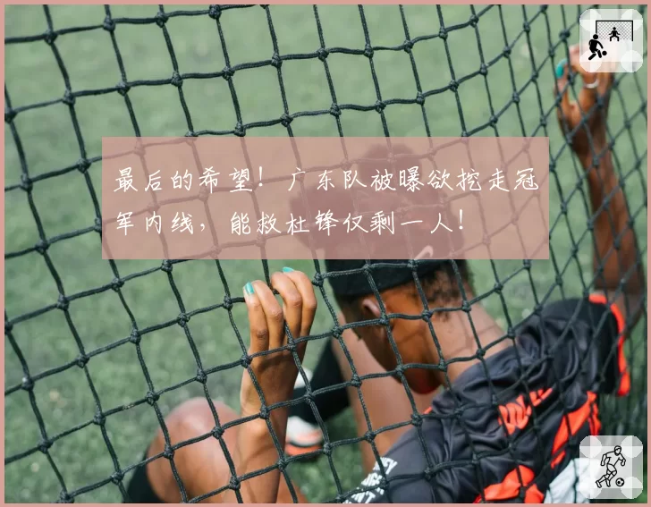 最后的希望！广东队被曝欲挖走冠军内线，能救杜锋仅剩一人！