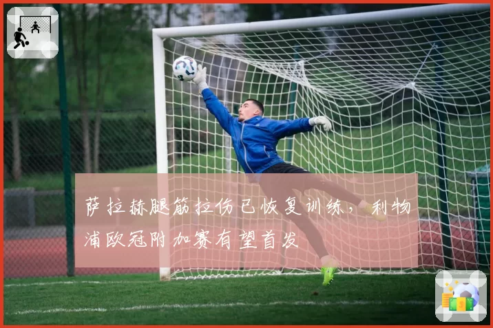 萨拉赫腿筋拉伤已恢复训练，利物浦欧冠附加赛有望首发