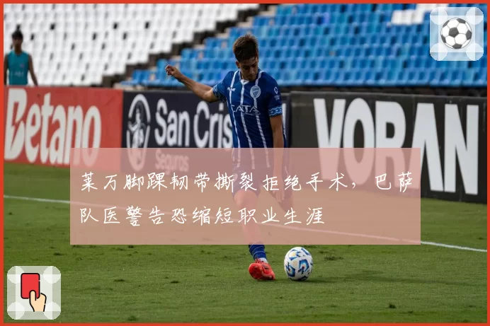 莱万脚踝韧带撕裂拒绝手术，巴萨队医警告恐缩短职业生涯